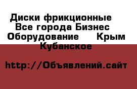 Диски фрикционные. - Все города Бизнес » Оборудование   . Крым,Кубанское